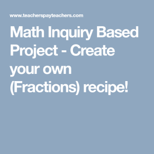 Math Inquiry Based Project Create your own (Fractions) recipe
